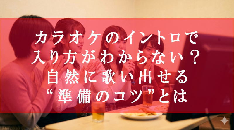 カラオケのイントロで入り方がわからない？自然に歌い出せる“準備のコツ”とは