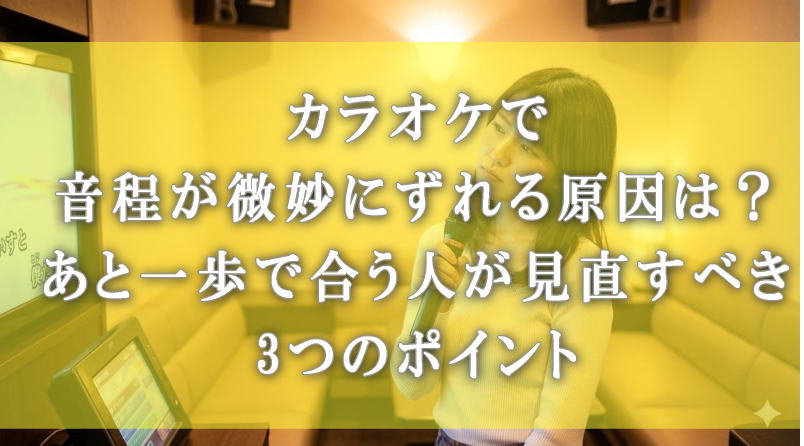 カラオケで音程が微妙にずれる原因は？あと一歩で合う人が見直すべき3つのポイント