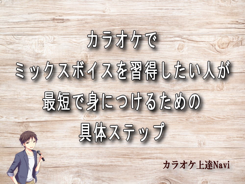 カラオケでミックスボイスを習得したい人が最短で身につけるための具体ステップ