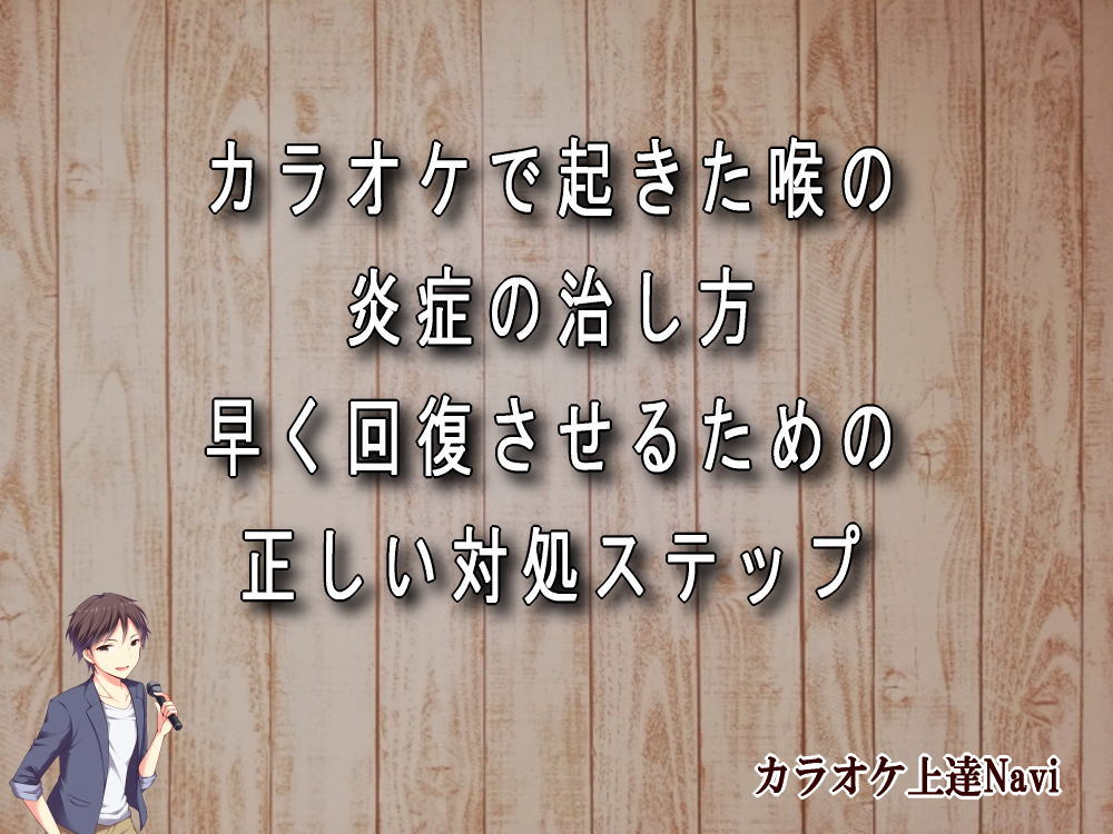 カラオケで起きた喉の炎症の治し方｜早く回復させるための正しい対処ステップ