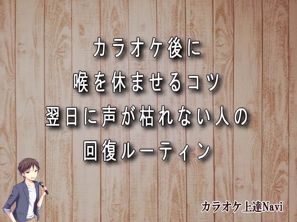 カラオケ後に喉を休ませるコツ｜翌日に声が枯れない人の回復ルーティン