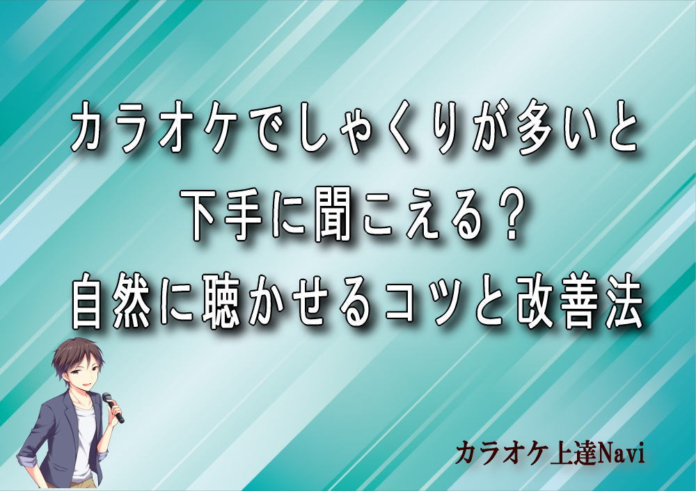 カラオケでしゃくりが多いと下手に聞こえる？自然に聴かせるコツと改善法