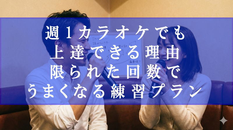 週1カラオケでも上達できる理由｜限られた回数でうまくなる練習プラン