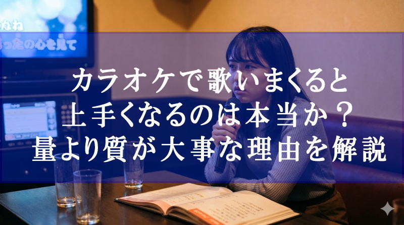 カラオケで歌いまくると上手くなるのは本当か？量より質が大事な理由を解説