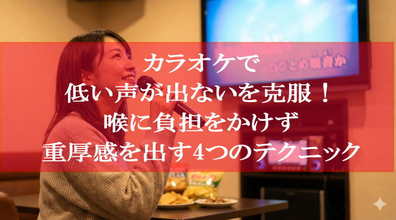 カラオケで低い声が出ないを克服！喉に負担をかけず重厚感を出す4つのテクニック