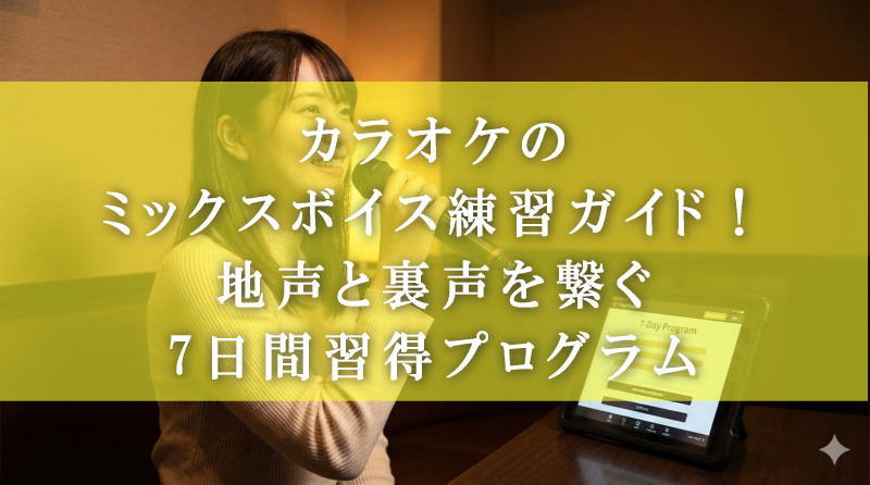 カラオケのミックスボイス練習ガイド！地声と裏声を繋ぐ7日間習得プログラム
