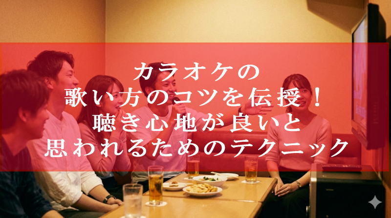 カラオケの歌い方のコツを伝授！聴き心地が良いと思われるためのテクニック