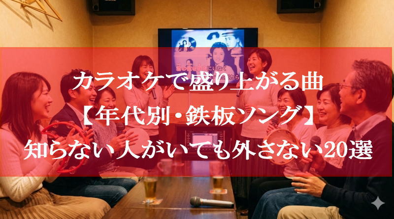 カラオケで盛り上がる曲【年代別・鉄板ソング】知らない人がいても外さない20選