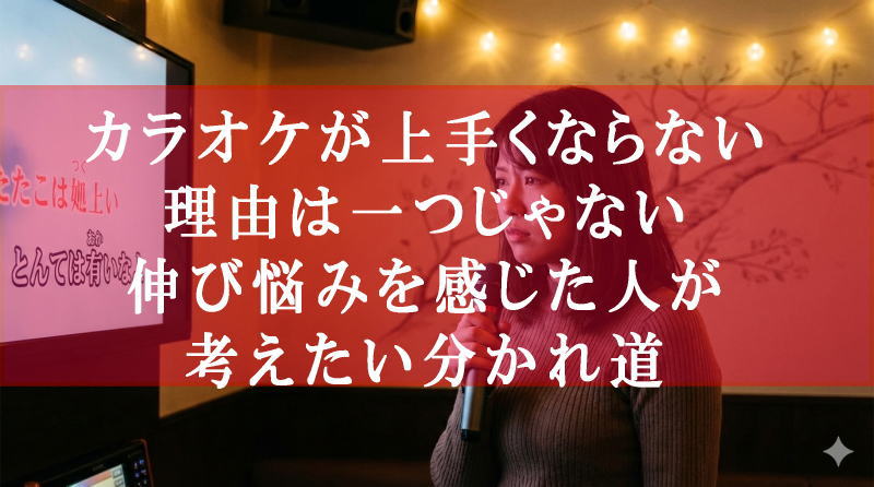 カラオケが上手くならない理由は一つじゃない｜ 伸び悩みを感じた人が考えたい分かれ道