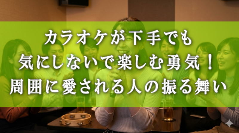 カラオケが下手でも気にしないで楽しむ勇気！周囲に愛される人の振る舞い