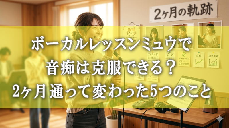 ボーカルレッスンミュウで音痴は克服できる？2ヶ月通って変わった5つのこと