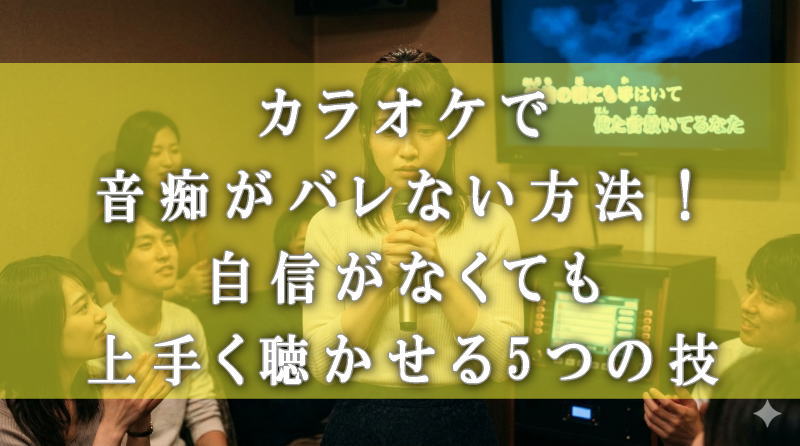 カラオケで音痴がバレない方法！自信がなくても上手く聴かせる5つの技