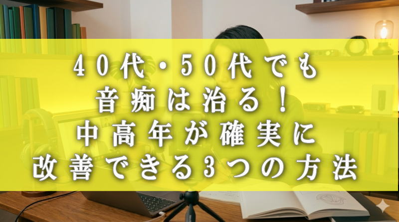40代・50代でも音痴は治る！中高年が確実に改善できる3つの方法