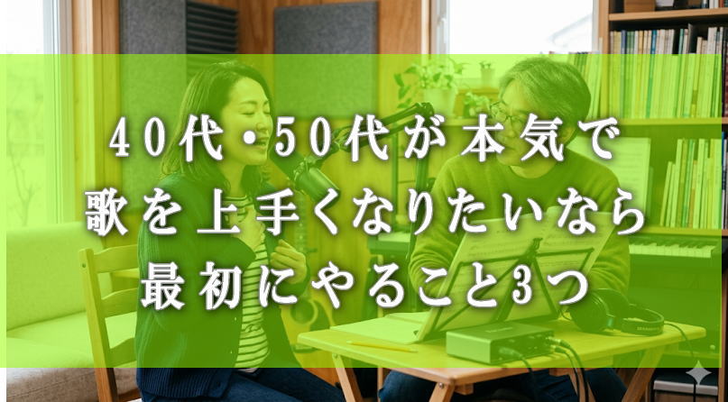 40代・50代が本気で歌を上手くなりたいなら最初にやること3つ
