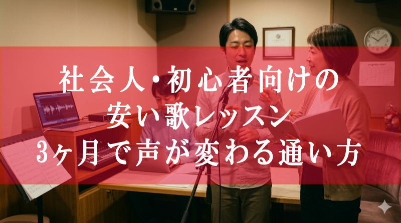 社会人・初心者向けの安い歌レッスン｜3ヶ月で声が変わる通い方