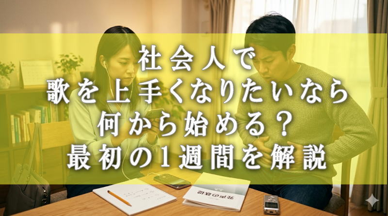 社会人で歌を上手くなりたいなら何から始める？最初の1週間を解説