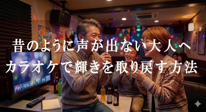 昔のように声が出ない大人へ｜カラオケで輝きを取り戻す方法